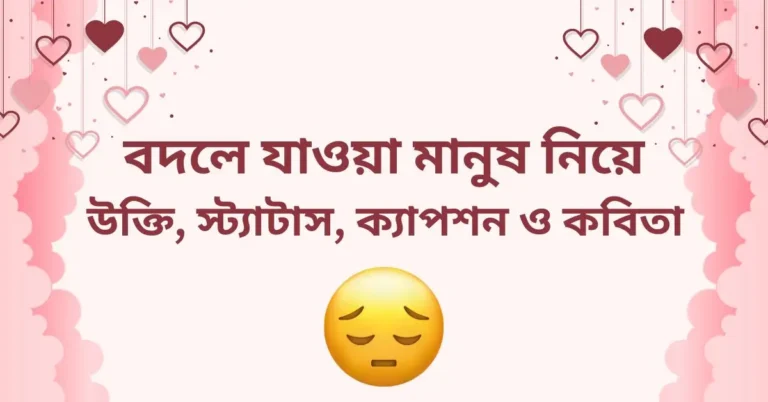 বদলে যাওয়া মানুষ নিয়ে উক্তি, স্ট্যাটাস, ক্যাপশন ও কবিতা